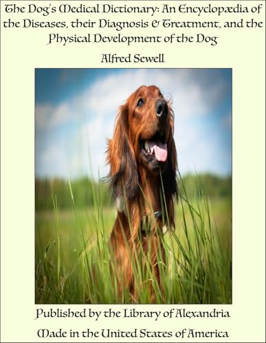 The Dog's Medical Dictionary: An Encyclopædia of the Diseases, their Diagnosis & Treatment, and the Physical Development of the Dog