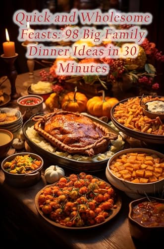Quick and Wholesome Feasts: 98 Big Family Dinner Ideas in 30 Minutes