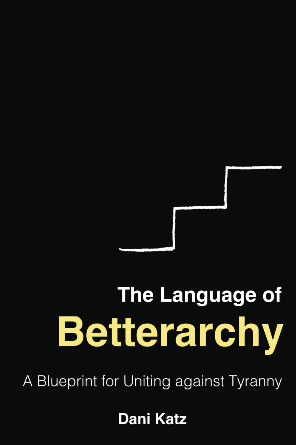 The Language of Betterarchy: A Blueprint for Uniting against Tyranny