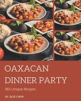 365 Unique Oaxacan Dinner Party Recipes: An Oaxacan Dinner Party Cookbook for Your Gathering B08DPV6FC6 Book Cover