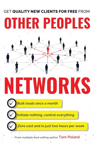 Other Peoples Networks: A Step-By-Step System For Predictably Generating Multiple New Clients Every Week, in Only Two Hours Per Week