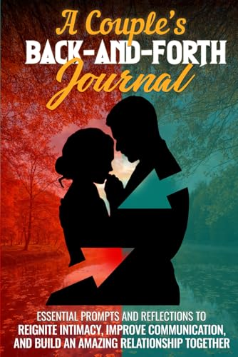 A Couple’s Back And Forth Journal: Essential Prompts and Reflections to Reignite Intimacy, Improve Communication, and Build an Amazing Relationship Together