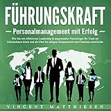 Führungskraft - Personalmanagement mit Erfolg (Wie Sie mit effektivem Leadership & angewandter Psychologie Ihr Team im Unternehmen leiten und als Chef die nötigen Kompetenzen und Charisma entwickeln)