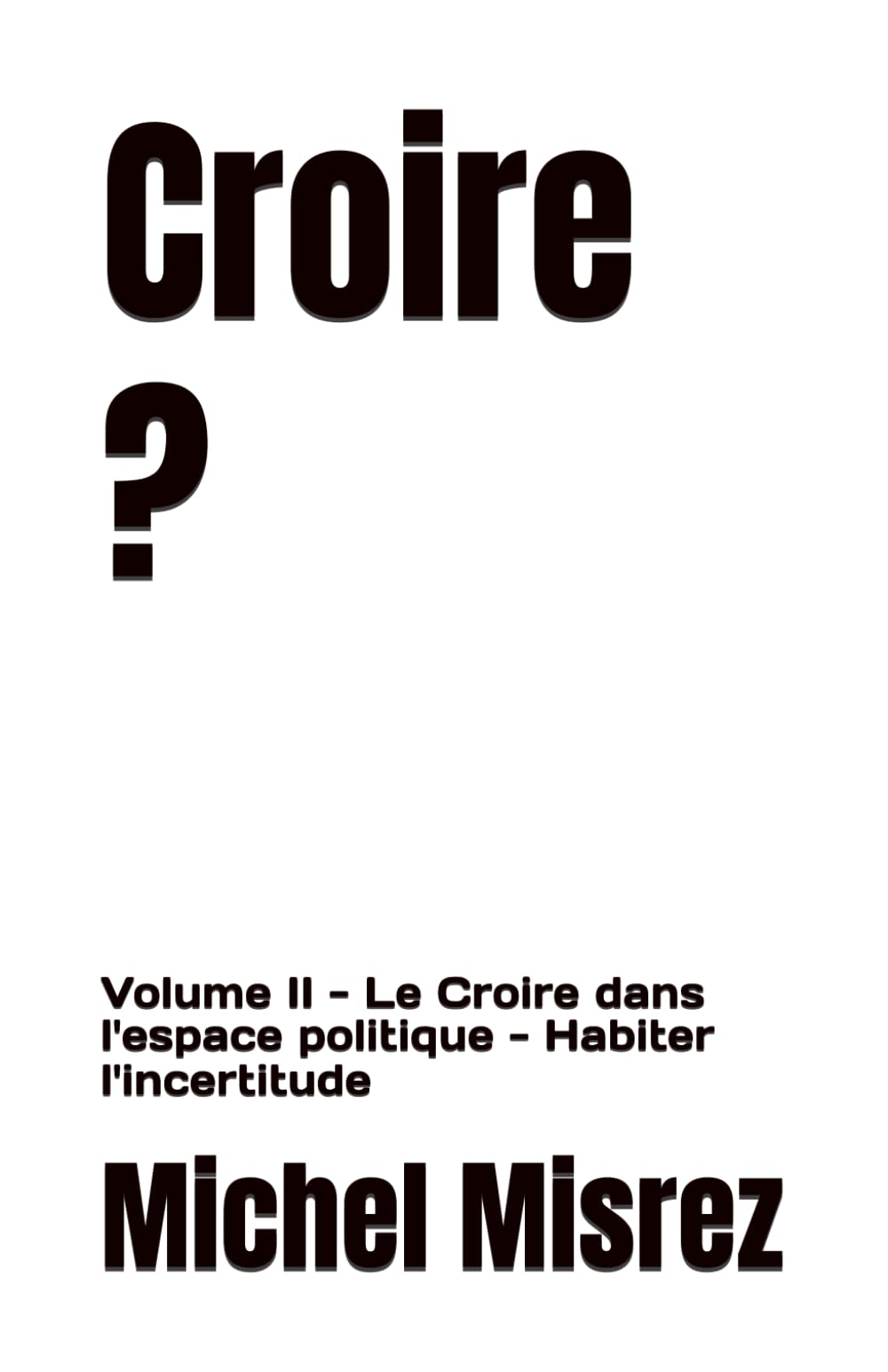 Croire ?: Volume II - Le Croire dans l'espace politique - Habiter l'incertitude: 35 (CROIRE? MOI? Comme un Autre!)