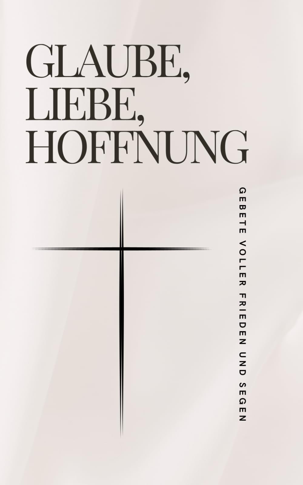 Glaube, Liebe, Hoffnung - Gebete voller Frieden und Segen