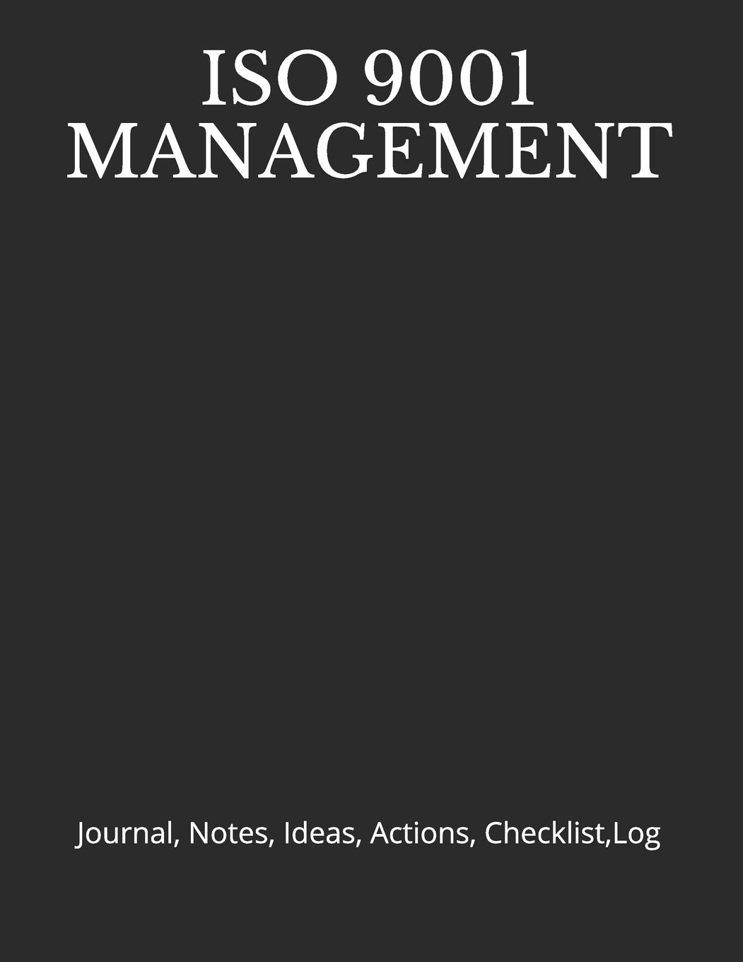 ISO 9001 MANAGEMENT: Journal, Notes, Ideas, Actions, Checklist,Log (Quality Management, Continuous Improvement, ISO, TS, Six Sigma, Lean Journals and Notebooks)