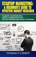Startup Marketing: A beginner's guide to effective market research: Validate a Business Idea | Write a Marketing Plan | Better Understand Your Customers 153279276X Book Cover