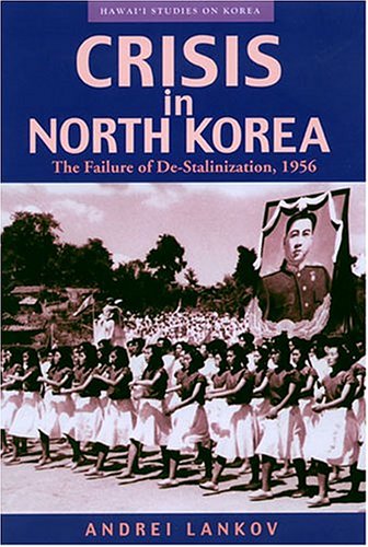 Crisis in North Korea: The Failure of De-Stalinization,1956 (Hawaii Studies on Korea)