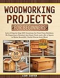 Woodworking Projects for Beginners: Lots of Step-by-Step DIY Creations for First-Time Builders. No Experience Needed, Just Basic Tools and a Bit of Space to Make Beautiful, Useful Pieces from Wood