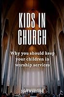 Kids in church: Why you should keep your children in worship services 1520951906 Book Cover