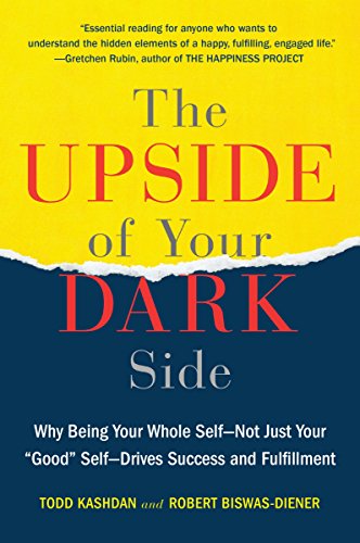 The Upside of Your Dark Side: Why Being Your Whole Self--Not Just Your "Good" Self--Drives Success a The Upside of Your Dark Side: Why Being Your Whole Self--Not Just Your "Good" Self--Drives Success a