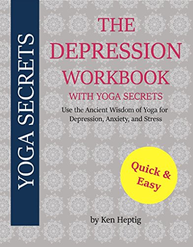 The Depression Workbook With Yoga Secrets: Use the Ancient Wisdom of Yoga for Relief from Depression, Anxiety, and Stress.