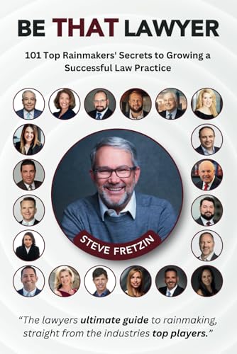 Be That Lawyer: 101 Top Rainmakers’ Secrets to Growing a Successf...