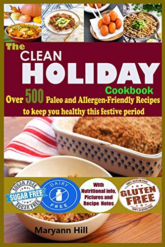 The Clean Holiday Cookbook: Over 500 Paleo and Allergen-Friendly Recipes to Keep you healthy this Festive Period