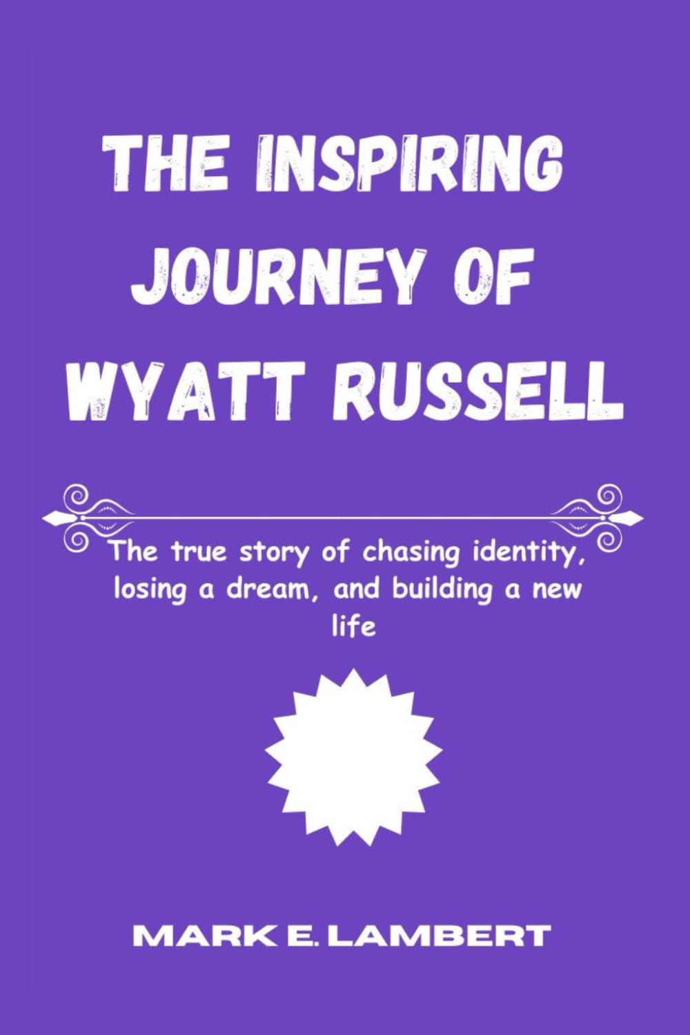 The Inspiring Journey of Wyatt Russell: The true story of chasing identity, losing a dream, and building a new life (BIOGRAPHY OF ICONS)