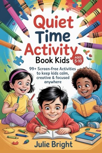 Quiet Time Activity Book For Kids: 99+ Screen - Free Activates To Keep Kids Calm, Creative & Focused Anywhere (Screen-Free Playbooks)
