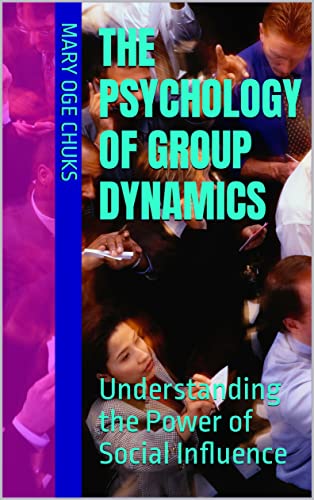The Psychology of Group Dynamics: Understanding the Power of Social Influence (BUSINESS PSYCHOLOGY AND PHILOSOPHY BOOK SERIES 9)