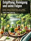 Entgiftung, Reinigung und seine Folgen: Leber, Niere, Darm usw. mit Tipps, Kuren, Erfahrungen, Rezepten usw.