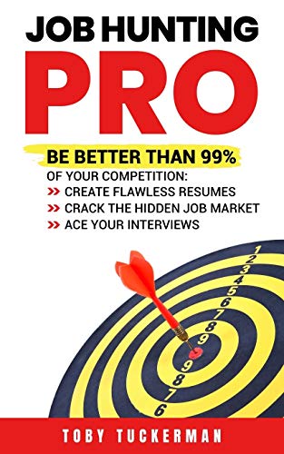 Job Hunting Pro: Be Better Than 99% Of Your Competition: Create Flawless Resumes, Crack The Hidden Job Market, Ace Your Job Interviews