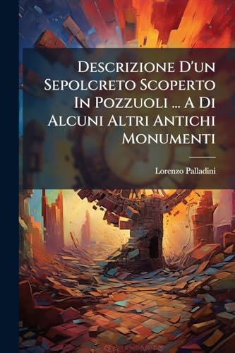 Descrizione D'un Sepolcreto Scoperto In Pozzuoli ... A Di Alcuni Altri Antichi Monumenti (Italian Edition)
