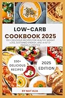 Low-Carb Cookbook 2025: 150+ Delicious Recipes for Healthy Weight Loss, Sustained Energy, and a Keto-Friendly Lifestyle B0F5PVR5GM Book Cover