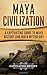 Maya Civilization: A Captivating Guide to Maya History and Maya Mythology (Mayan Civilization, Aztecs and Incas) (Volume 1)