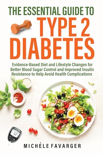 The Essential Guide to Type 2 Diabetes: Evidence-Based Diet and Lifestyle Changes for Better Blood Sugar Control and Improved Insulin Resistance to Help Avoid Health Complications