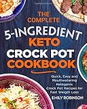 The Complete 5-Ingredient Keto Crock Pot Cookbook: Quick, Easy and Mouthwatering Ketogenic Crock Pot Recipes for Fast Weight Loss