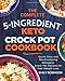 The Complete 5-Ingredient Keto Crock Pot Cookbook: Quick, Easy and Mouthwatering Ketogenic Crock Pot Recipes for Fast Weight Loss