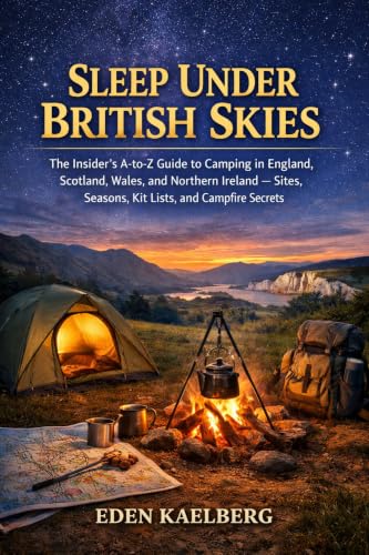 SLEEP UNDER BRITISH SKIES: The Insider's A-to-Z Guide to Camping in England, Scotland, Wales, and Northern Ireland — Sites, Seasons, Kit Lists, and Campfire Secrets