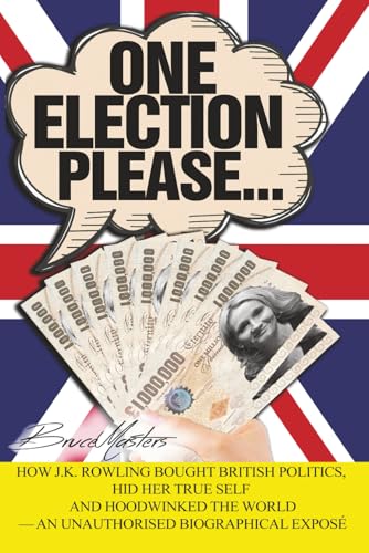 One Election Please… How J.K. Rowling Bought British Politics, Hid Her True Self and Hoodwinked the World — an Unauthorised Biographical Exposé (The Rowling Trilogy)