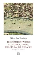Nicholas Barbon, The Complete Works: Economics, Trade, Building and Insurance 1934619183 Book Cover