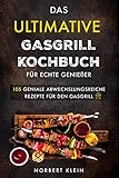 Das ultimative Gasgrill Kochbuch für echte Genießer: 105 geniale abwechslungsreiche Rezepte für den Gasgrill