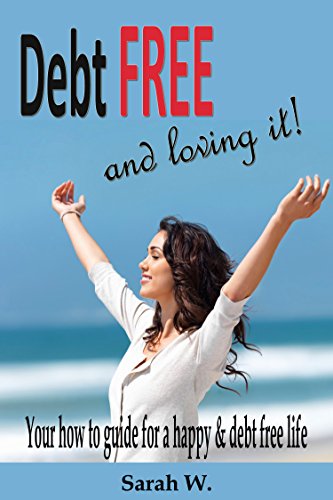 Amazon Com Debt Free And Loving It Your How To Guide For A Happy Debt Free Life Ebook W Sarah Kindle Store