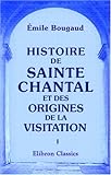  Histoire de Sainte Chantal et des origines de la visitation: Tome 1
