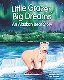 Little Grazer, Big Dreams: An Alaskan Bear Story: Meet Bear 128: The Real-Life Katmai Legend and Fat Bear Week Champion (National Park Bear Adventures)