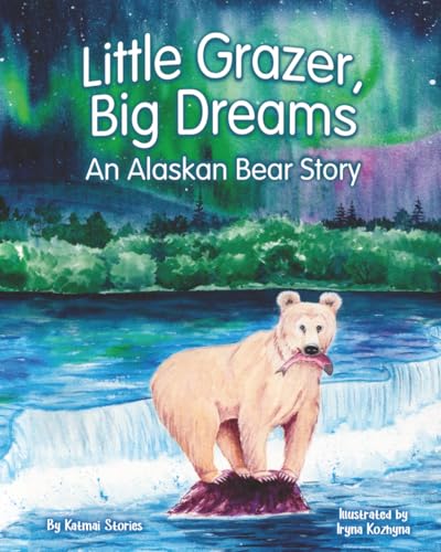 Little Grazer, Big Dreams: An Alaskan Bear Story: Meet Bear 128: The Real-Life Katmai Legend and Fat Bear Week Champion (National Park Bear Adventures)