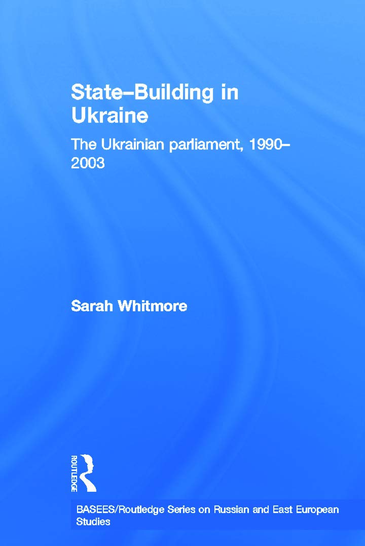 State Building in Ukraine: The Ukrainian parliament, 1990-2003 (BASEES/Routledge Series on Russian and East European Studies)