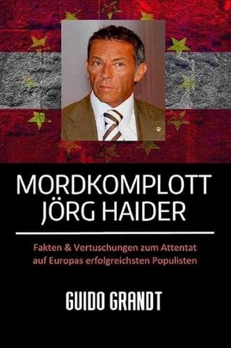 Mordkomplott Jörg Haider: Fakten & Vertuschungen zum Attentat auf Europas erfolgreichsten Populisten