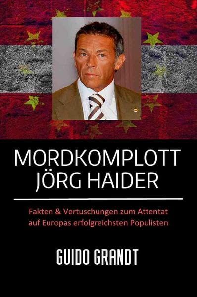 Mordkomplott Jörg Haider: Fakten & Vertuschungen zum Attentat auf Europas erfolgreichsten Populisten