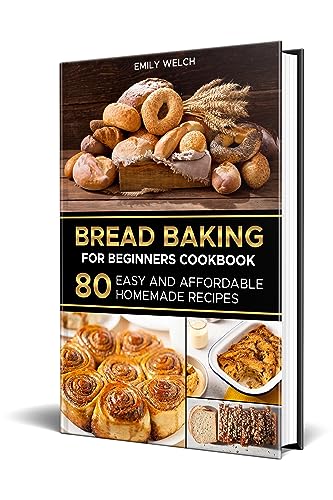 Bread Baking for Beginners Cookbook: 80 Easy and Affordable Homemade Recipes