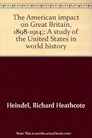 The American impact on Great Britain, 1898-1914;: A study of the United States in world history B0006BUPJO Book Cover