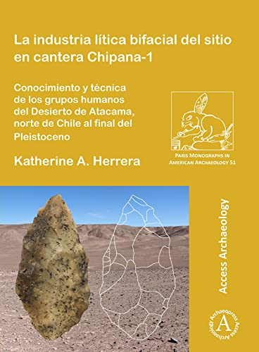 La industria lítica bifacial del sitio en cantera Chipana-1: Conocimiento y técnica de los grupos humanos del Desierto de Atacama, norte de Chile al ... (Paris Monographs in American Archaeology)