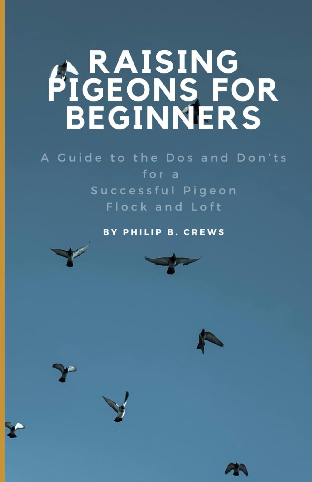 Raising Pigeons for Beginners: A Guide to the Dos and Don'ts for a Successful Pigeon Flock and Loft