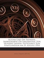 Altona Und Die Fremden, Insbesondere Die Emigranten, Vor Hundert Jahren. Festschrift Zum Stadtjubiläum Am 23. August 1914 1245908421 Book Cover