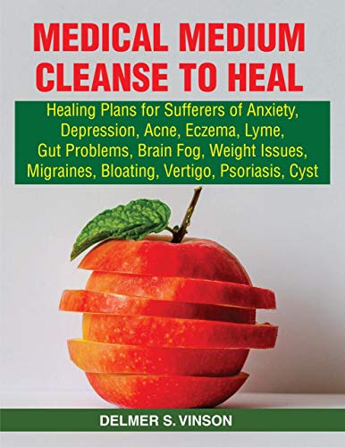 MEDICAL MEDIUM CLEANSE TO HEAL: HEALING PLANS FOR SUFFERERS OF ANXIETY, DEPRESSION, ACNE, ECZEMA, LYME, GUT PROBLEMS, BRAIN FOG, WEIGHT ISSUES, MIGRAINES, BLOATING, VERTIGO, PSORIASIS, AND CYST
