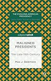 Maligned Presidents: The Late 19th Century (The Evolving American Presidency)