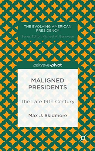 Maligned Presidents: The Late 19th Century (The Evolving American Presidency)