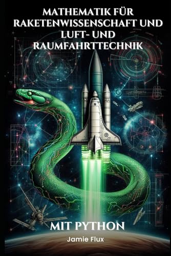 Mathematik für Raketenwissenschaft und Luft- und Raumfahrttechnik: Beherrschung der Raketengleichung und der Antriebsberechnungen: Mit Python (Goldene Morgenröte Ingenieurwesen)
