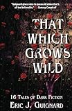 That Which Grows Wild: 16 Tales of Dark Fiction